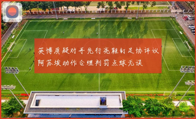 英博质疑对手先行亮鞋钉足协评议阿苏埃动作合理判罚点球无误