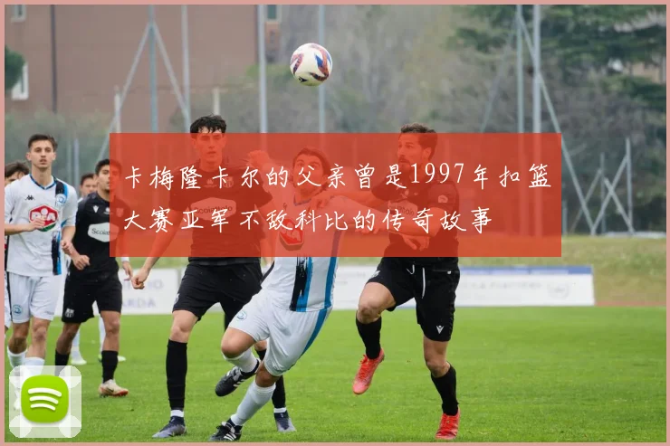 卡梅隆卡尔的父亲曾是1997年扣篮大赛亚军不敌科比的传奇故事