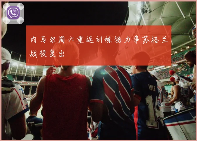 内马尔周六重返训练场力争苏格兰战役复出