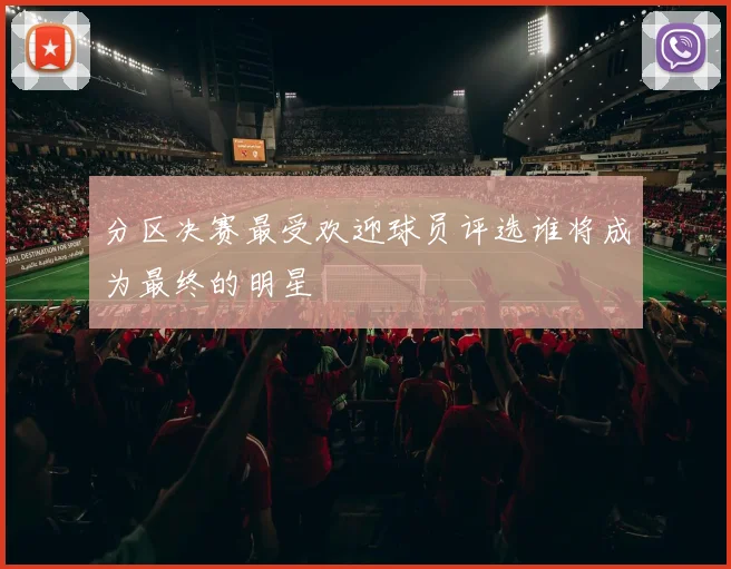 分区决赛最受欢迎球员评选谁将成为最终的明星