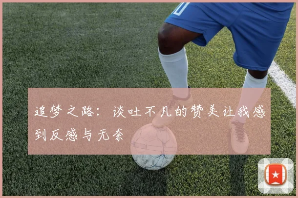 追梦之路：谈吐不凡的赞美让我感到反感与无奈