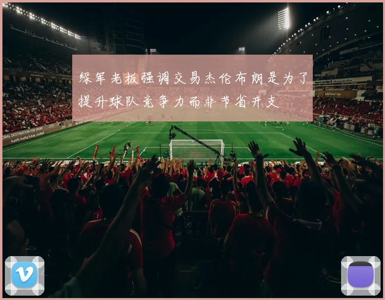 绿军老板强调交易杰伦布朗是为了提升球队竞争力而非节省开支