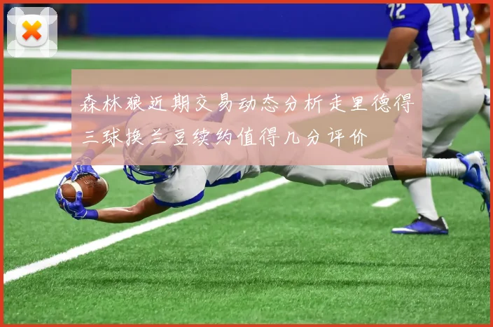 森林狼近期交易动态分析走里德得三球换兰豆续约值得几分评价